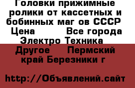 	 Головки прижимные ролики от кассетных и бобинных маг-ов СССР › Цена ­ 500 - Все города Электро-Техника » Другое   . Пермский край,Березники г.